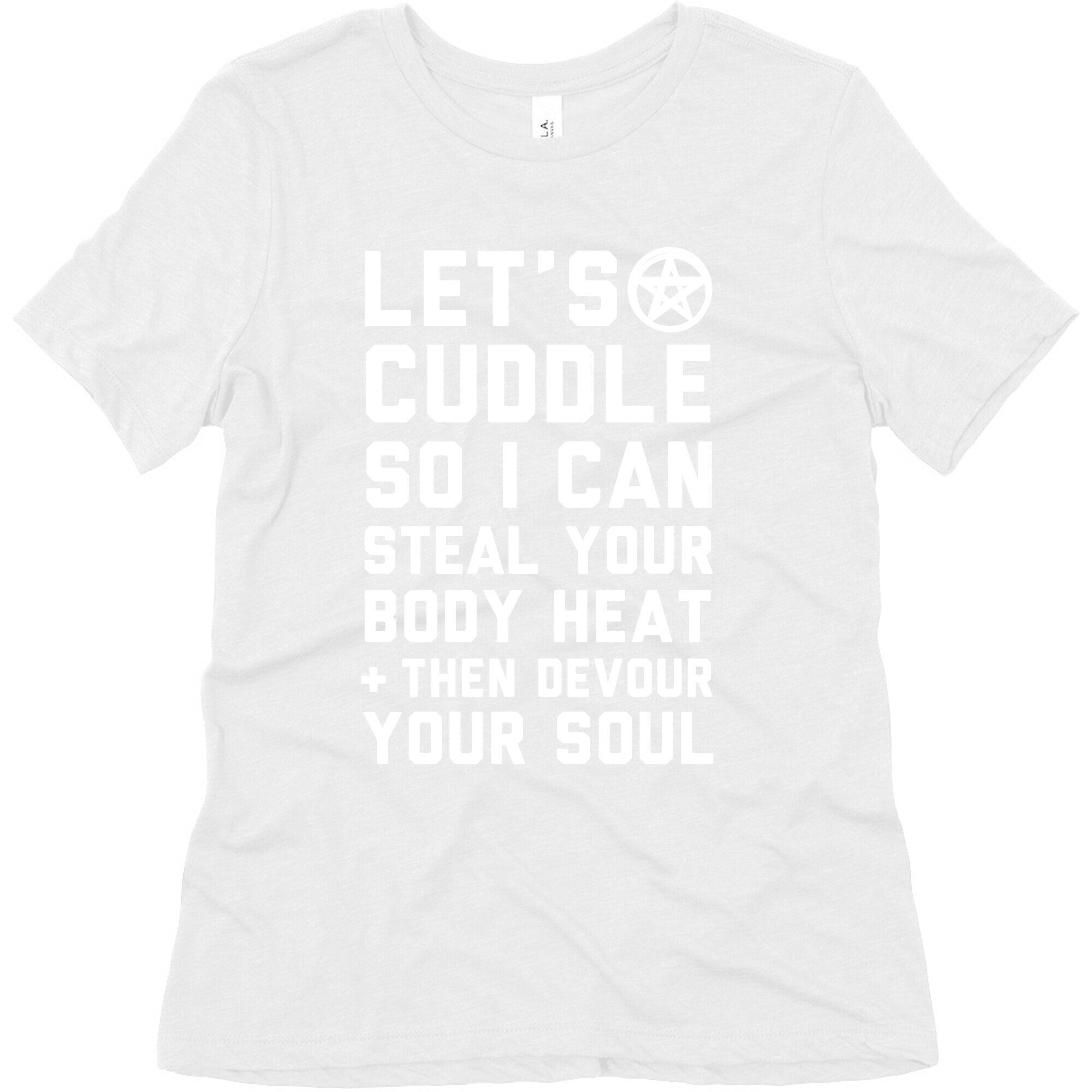 Let's Cuddle So I Can Steal Your Body Heat and Devour Your Soul Women's Triblend Tee